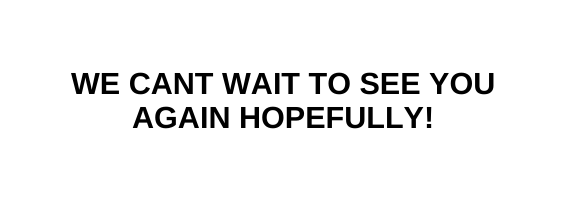 we cant wait to see you again hopefully